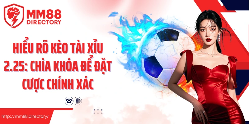 Hiểu rõ kèo tài xỉu 2.25: Chìa khóa để đặt cược chính xác